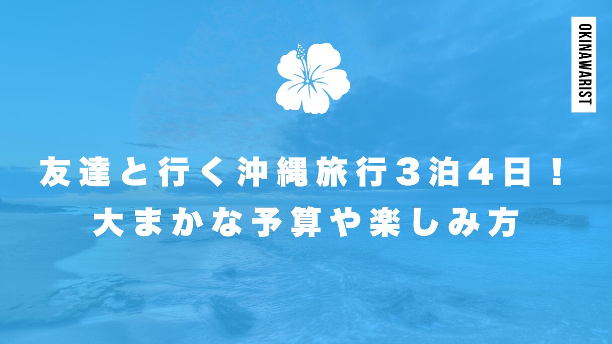 友達と行く沖縄旅行3泊4日！大まかな予算や楽しみ方