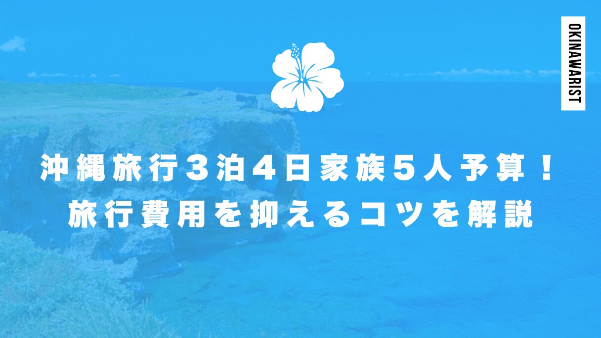 沖縄旅行3泊4日の家族5人分の予算は？旅行費用を抑えるコツを徹底解説