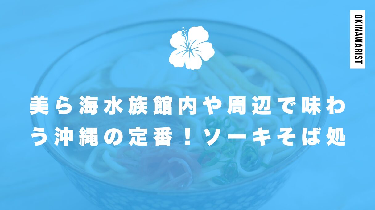 美ら海水族館内や周辺で味わう沖縄の定番！ソーキそばが食べられる場所