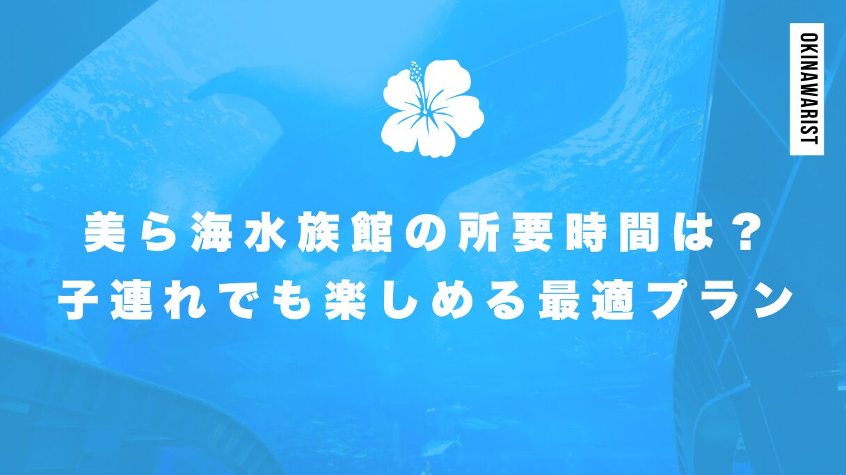 美ら海水族館の所要時間は？子連れでも楽しめる最適プラン