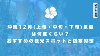 沖縄12月(上旬・中旬・下旬)気温は何度くらい？おすすめの観光スポットと防寒対策