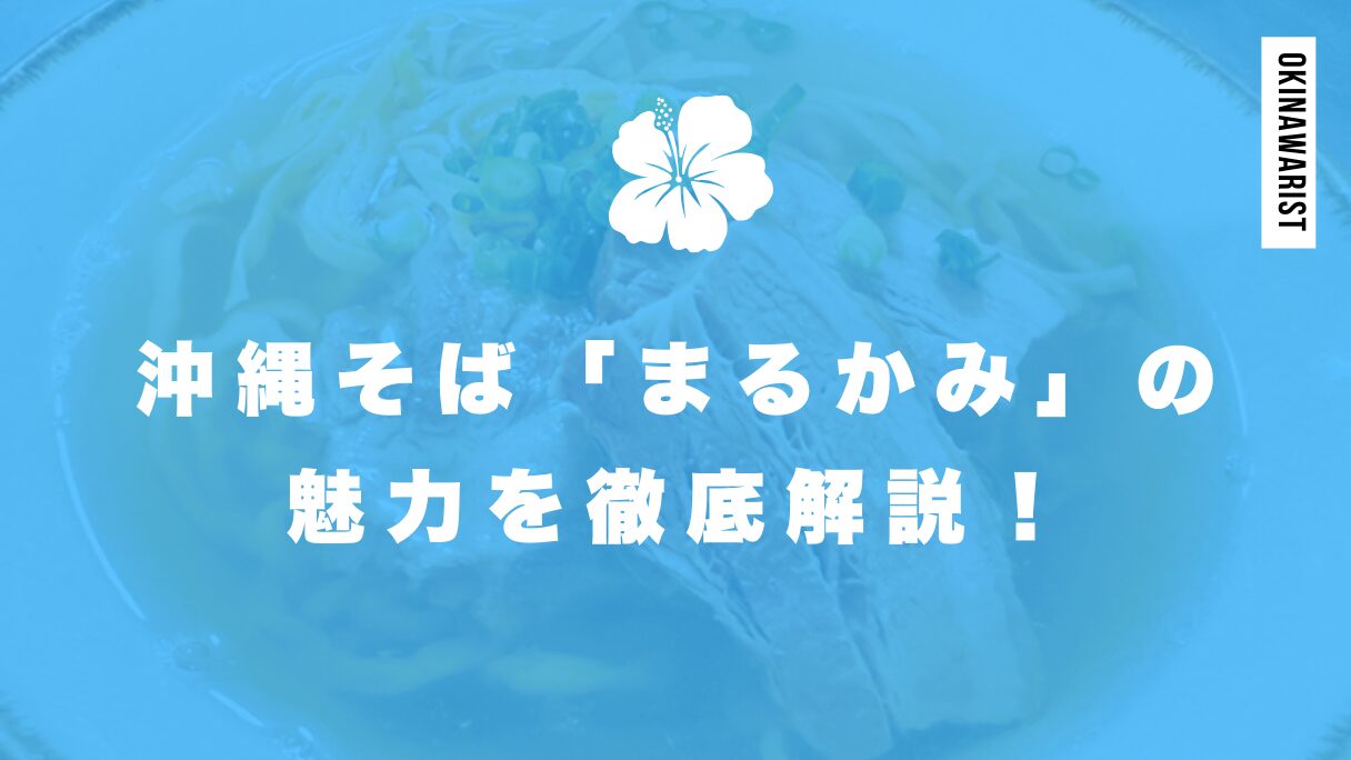 沖縄そば「まるかみ」の魅力を徹底解説！アクセスや評判レビューも紹介