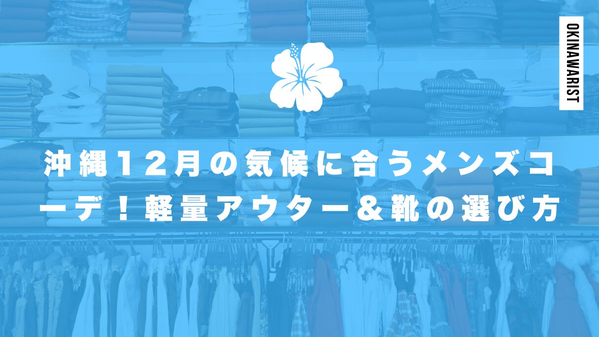 沖縄12月の気候に合うメンズコーデ！軽量アウター&靴の選び方