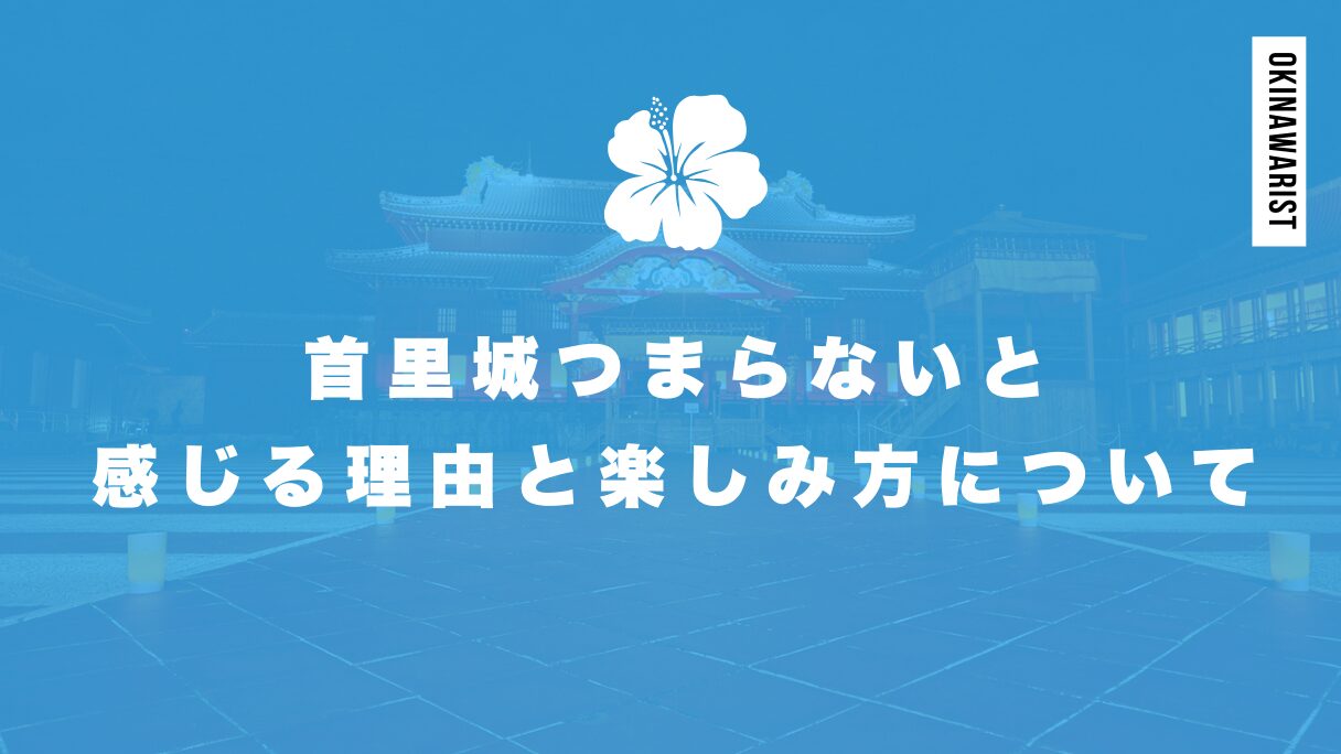 首里城つまらないと感じる理由と楽しみ方について