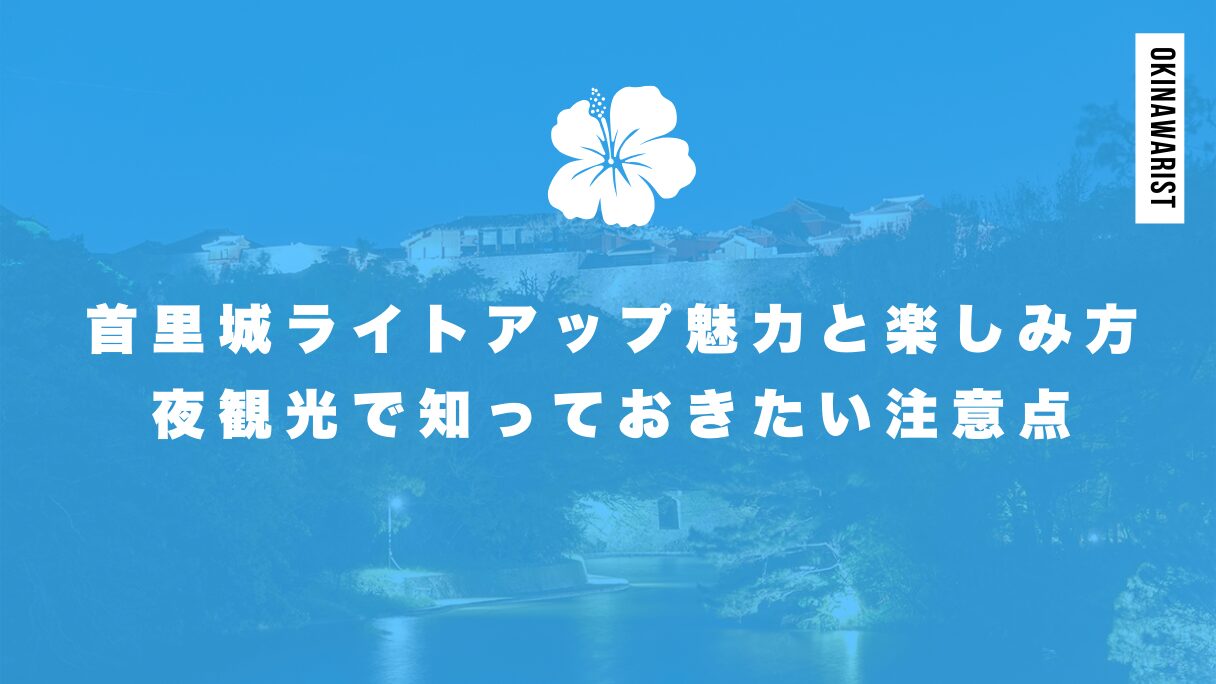 首里城ライトアップの魅力と楽しみ方！夜観光で知っておきたい注意点