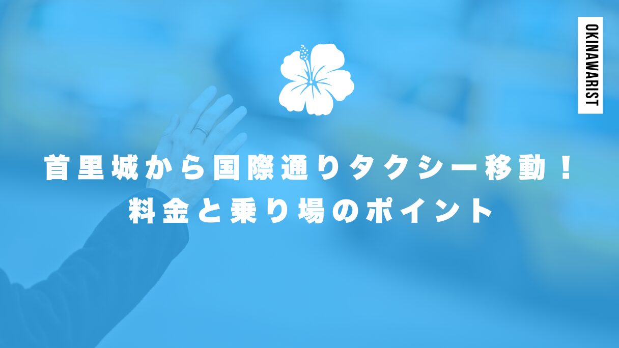 首里城から国際通りタクシー移動！料金と乗り場のポイント