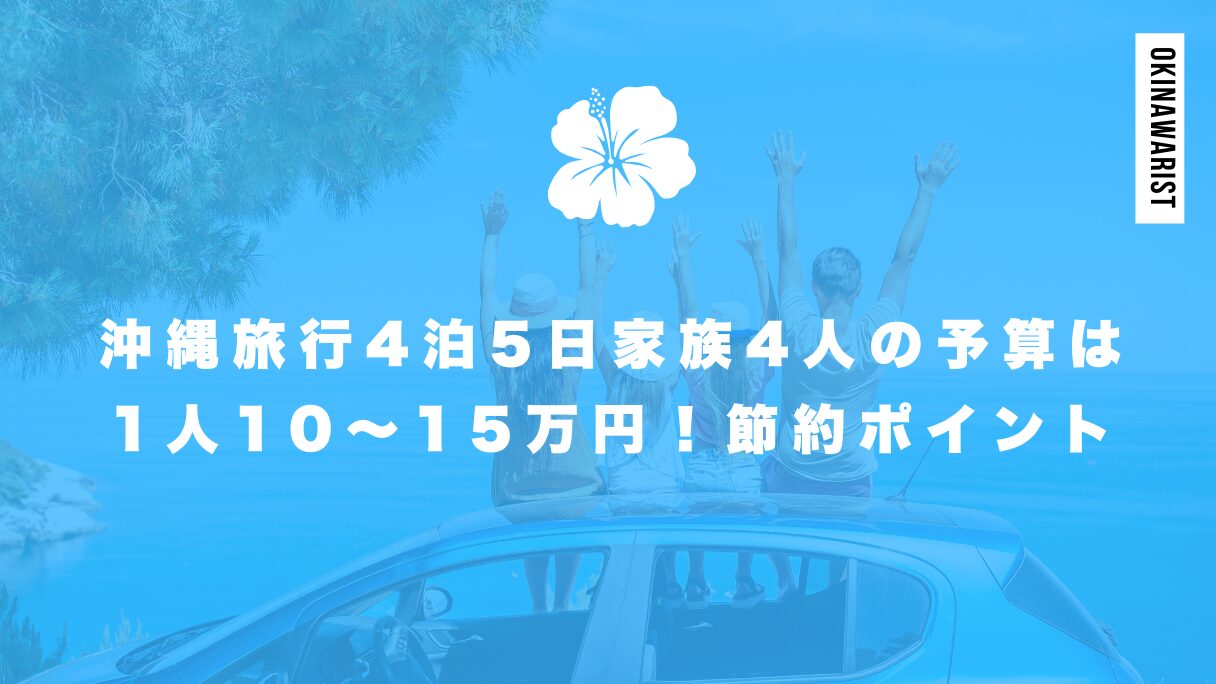 沖縄旅行4泊5日家族4人の予算は1人10～15万円！費用の節約ポイントも紹介