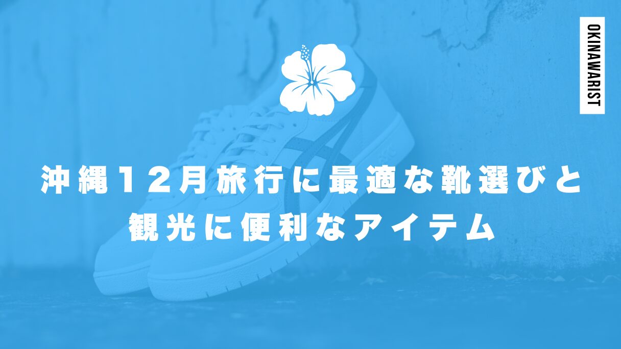 沖縄12月旅行に最適な靴選びと観光に便利なアイテム