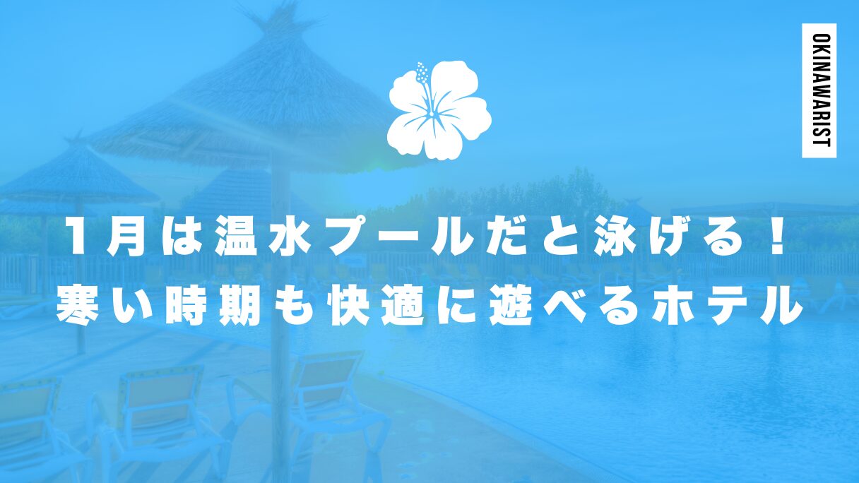 沖縄の1月は温水プールだと泳げる！寒い時期でも快適に遊べるホテル