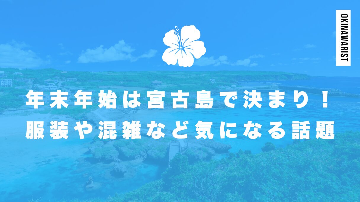 年末年始は宮古島で決まり！服装や混雑など気になる話題