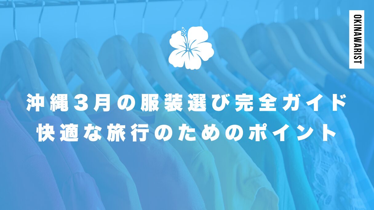 沖縄3月の服装選び完全ガイド！快適な旅行のためのポイント【旅ブログも参考に】