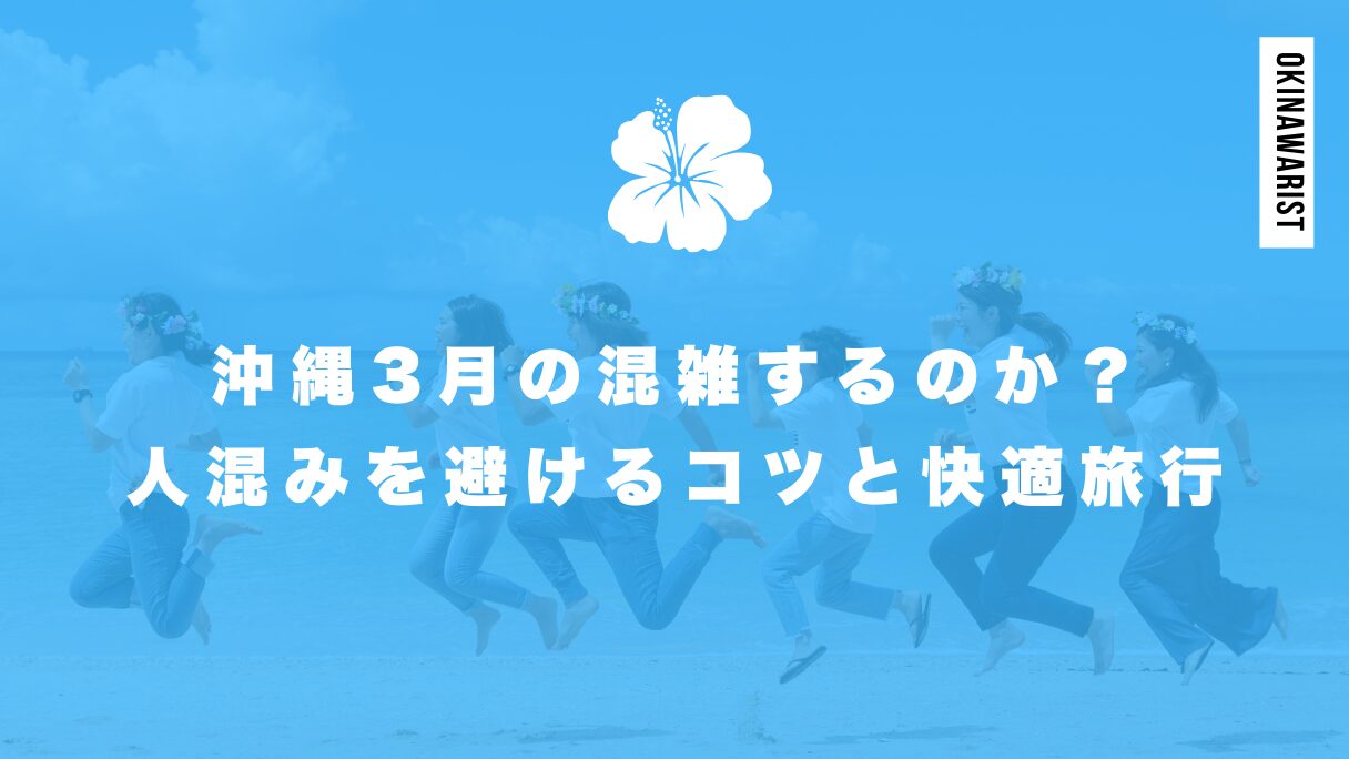 沖縄3月の混雑するのか？人混みを避けるコツと快適旅行プラン