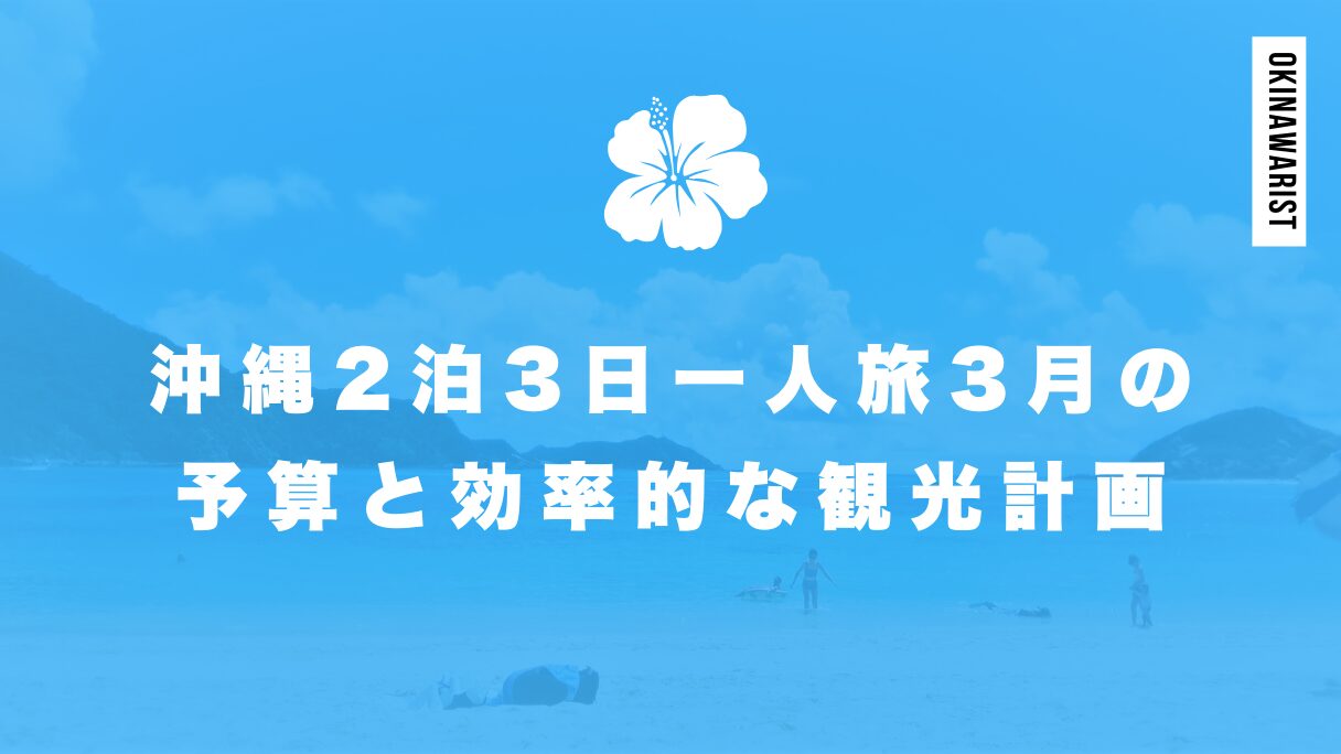 沖縄2泊3日一人旅3月の予算と効率的な観光計画