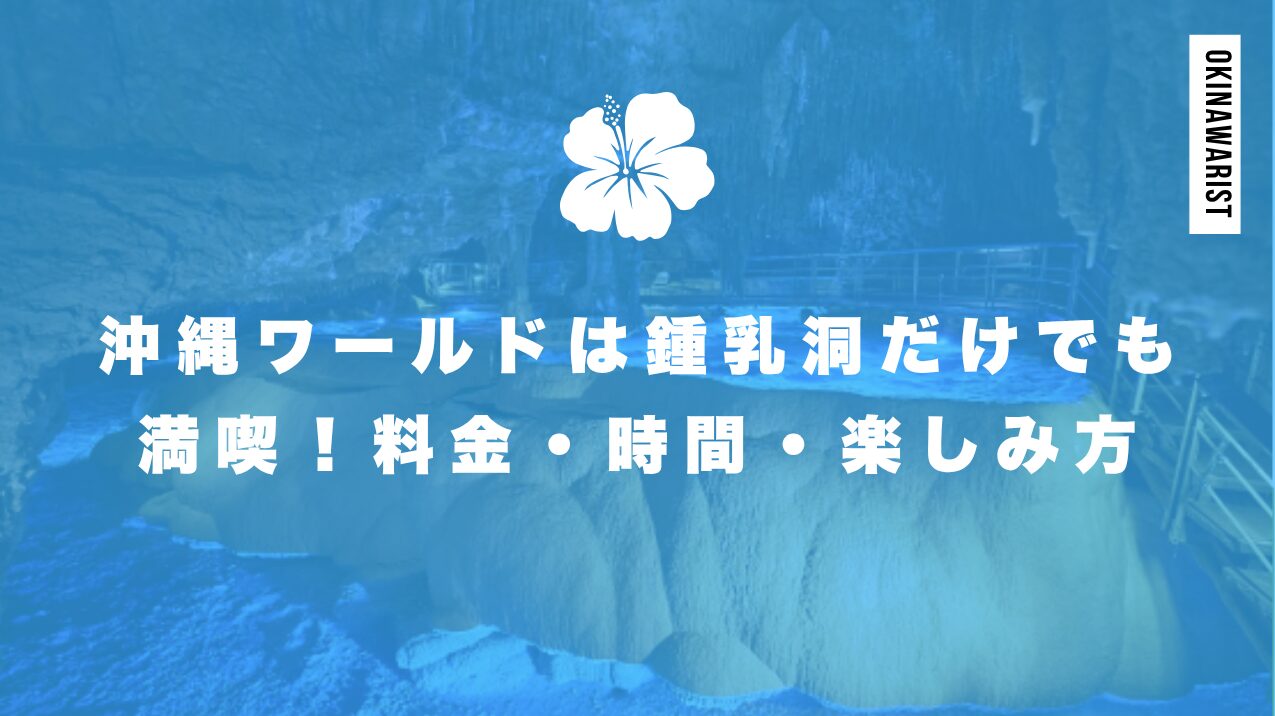 沖縄ワールドは鍾乳洞だけでも満喫！料金・時間・楽しみ方