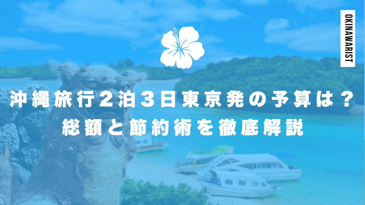 沖縄旅行2泊3日東京発の予算は？総額と節約術を徹底解説