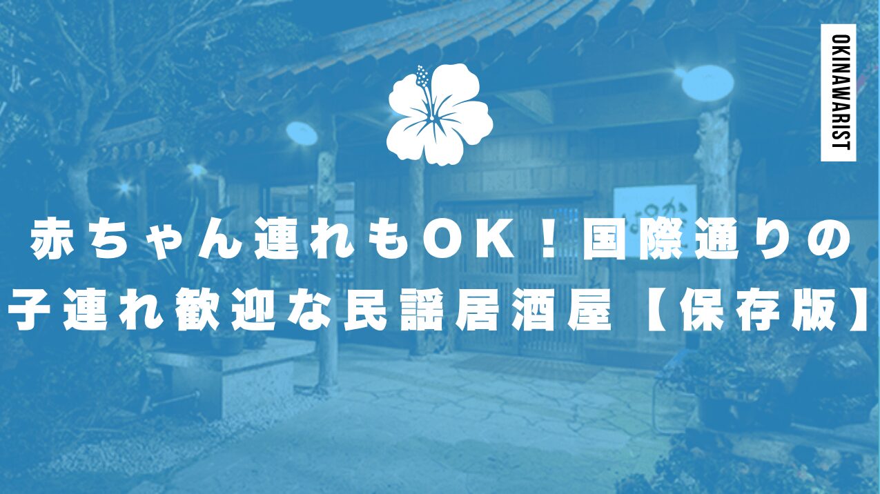 赤ちゃん連れもOK!国際通りの子連れ歓迎な民謡居酒屋【保存版】