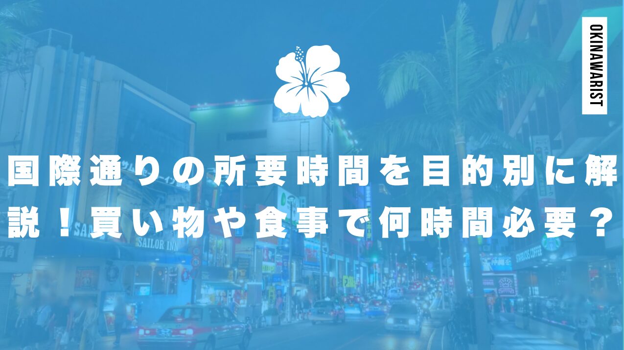 国際通りの所要時間を目的別に解説！買い物や食事で何時間必要？
