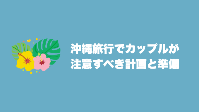 沖縄旅行でカップルが注意すべき計画