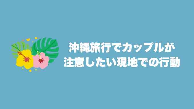 沖縄旅行でカップルが注意したい現地での行動