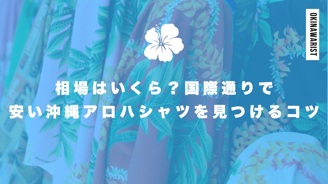 相場はいくら?国際通りで安い沖縄アロハシャツを見つけるコツ