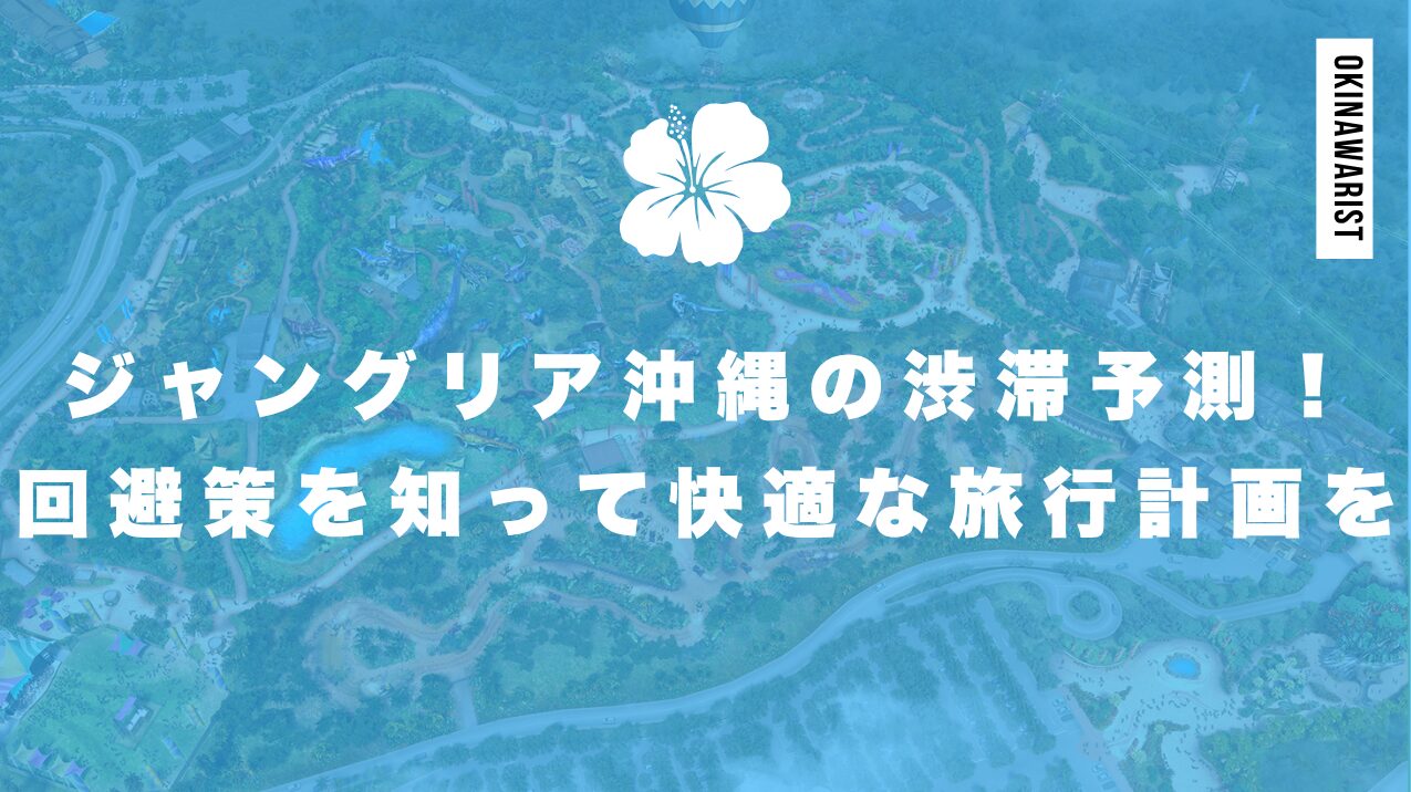 ジャングリア沖縄の渋滞予測!回避策を知って快適な旅行計画を