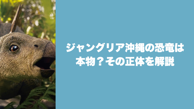 ジャングリア沖縄の恐竜は本物