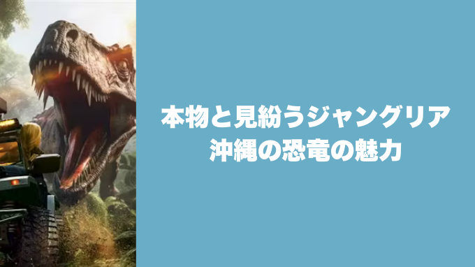 本物と見紛うジャングリア沖縄の恐竜の魅力