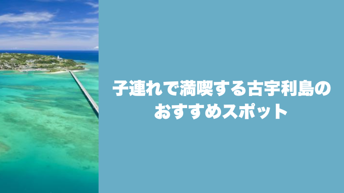 子連れで満喫する古宇利島のおすすめスポット