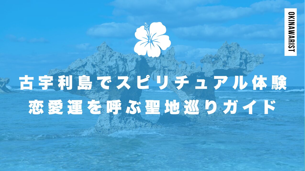 古宇利島でスピリチュアル体験|恋愛運を呼ぶ聖地巡りガイド