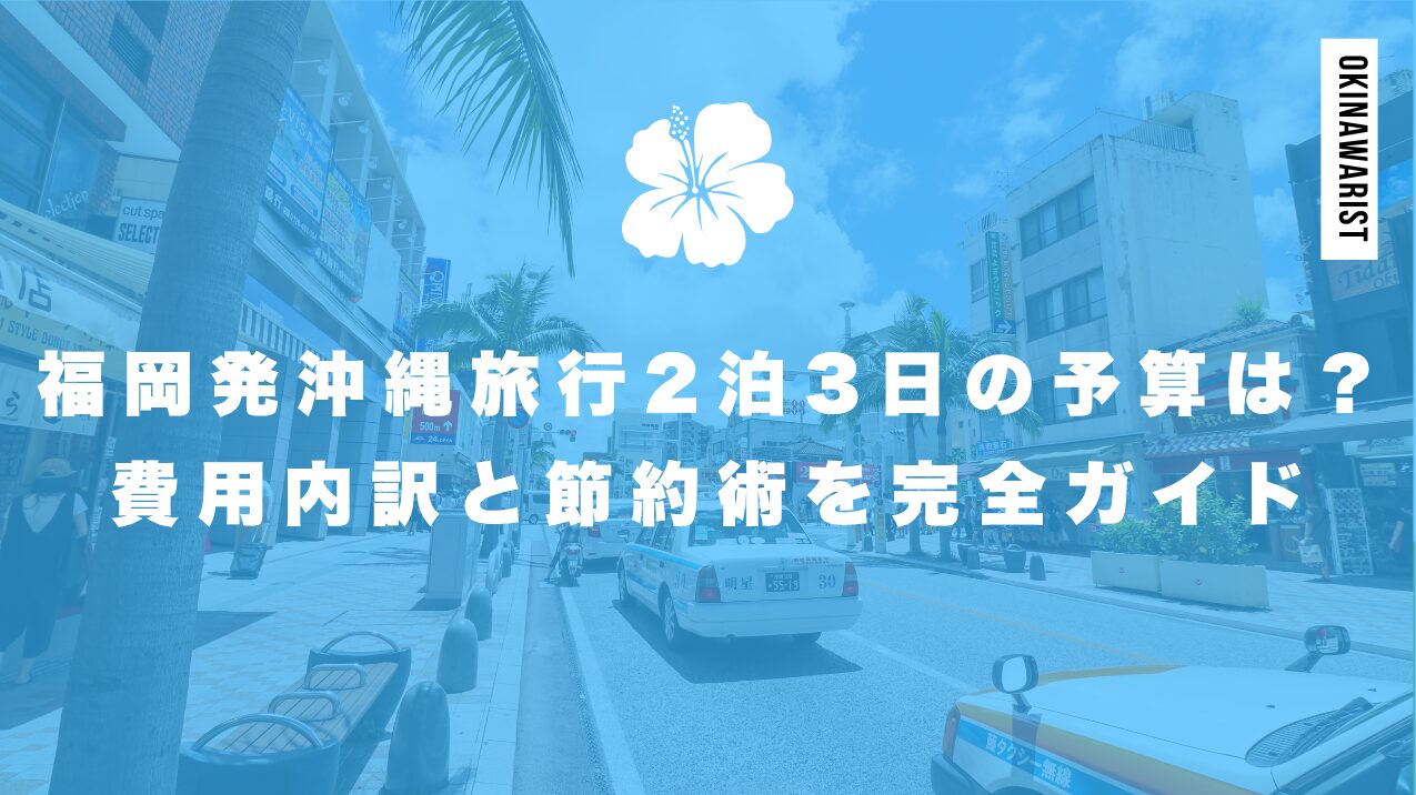 福岡発沖縄旅行2泊3日の予算は？費用内訳と節約術を完全ガイド