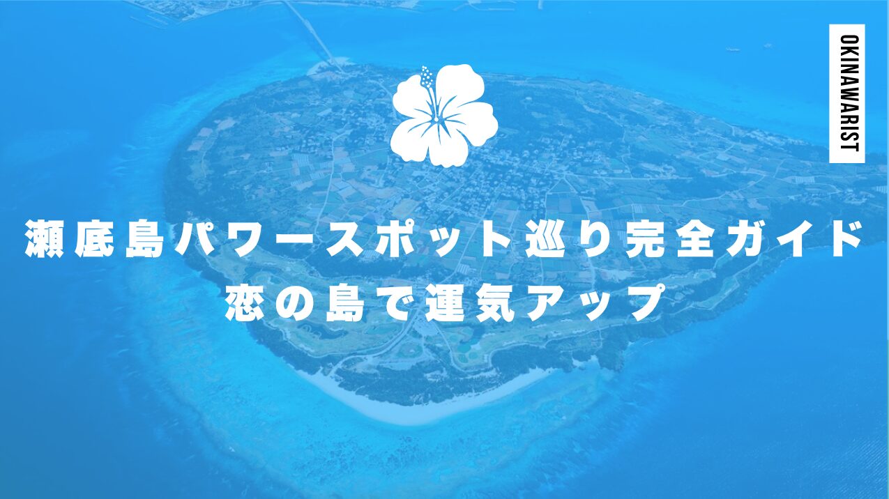 瀬底島パワースポット巡り完全ガイド|恋の島で運気アップ