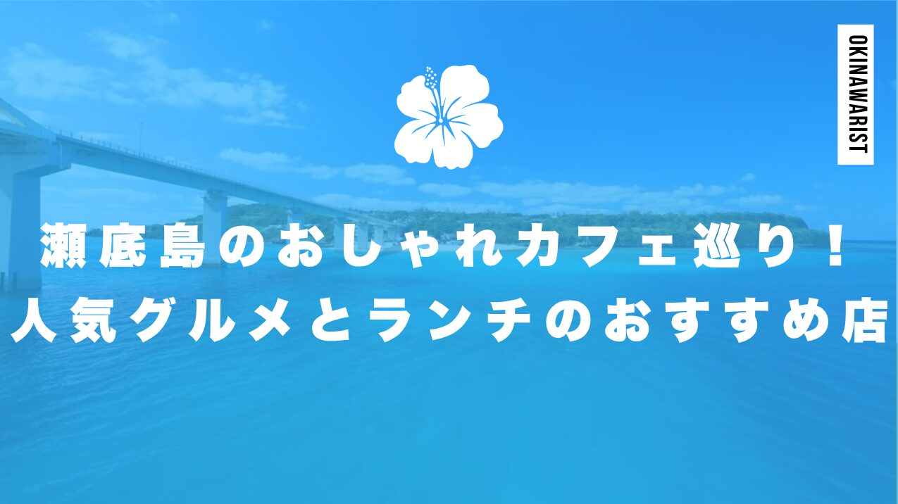 瀬底島のおしゃれカフェ巡り!人気グルメとランチのおすすめ店ガイド