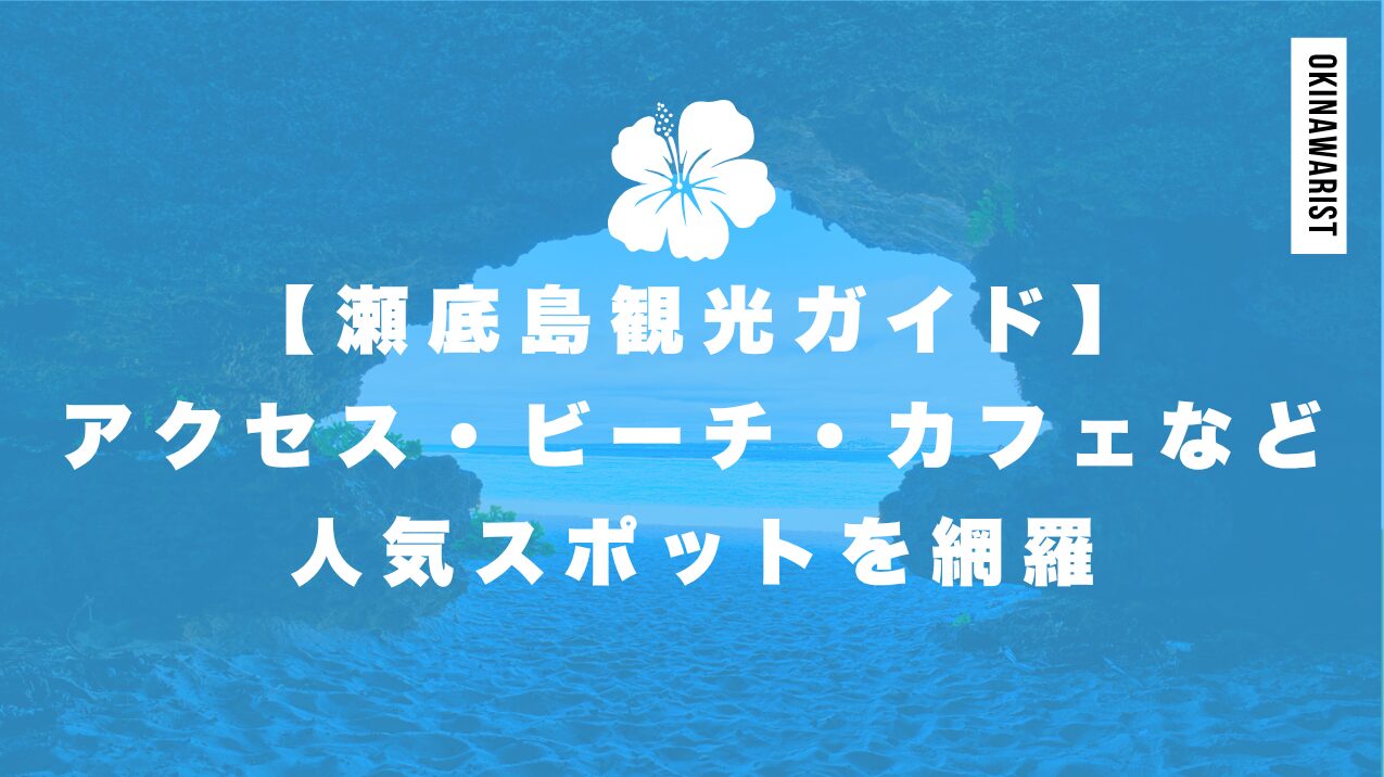 【瀬底島観光ガイド】アクセス・ビーチ・カフェなど人気スポットを網羅