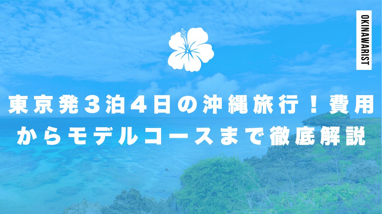 【完全ガイド】東京発3泊4日の沖縄旅行！費用からモデルコースまで徹底解説