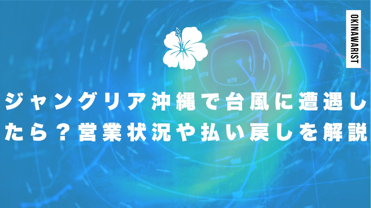 ジャングリア沖縄で台風に遭遇したら?営業状況や払い戻しを解説
