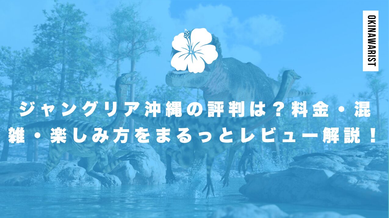 ジャングリア沖縄の評判は?料金・混雑・楽しみ方をまるっとレビュー解説!