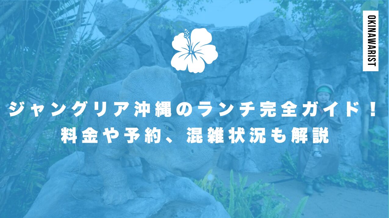ジャングリア沖縄のランチ完全ガイド!料金や予約、混雑状況も解説