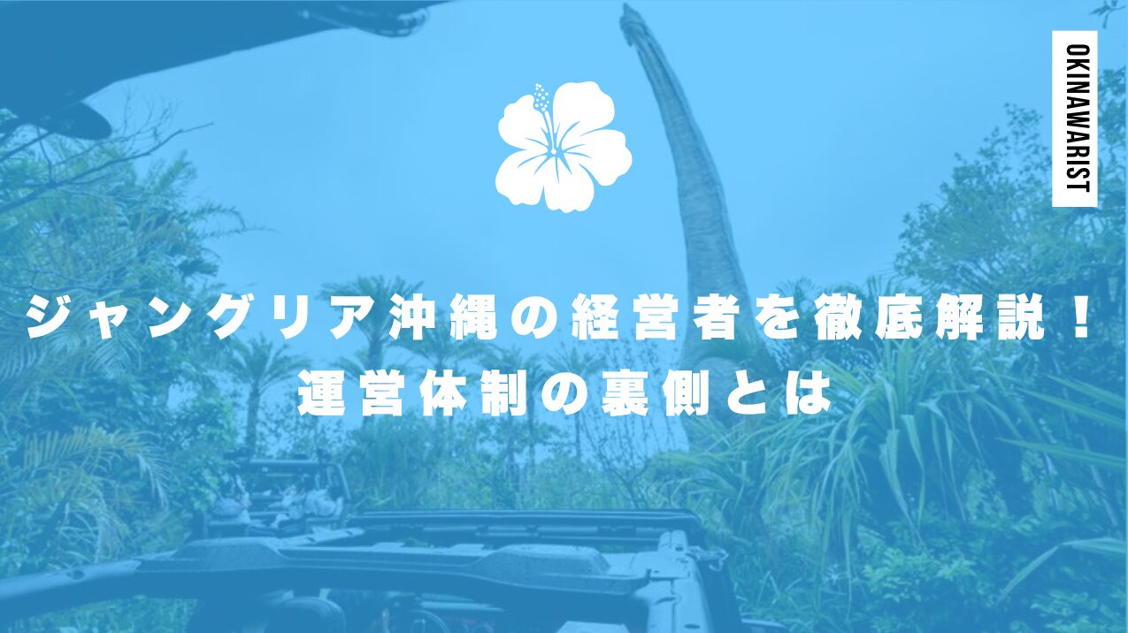 ジャングリア沖縄の経営者を徹底解説!運営体制の裏側とは