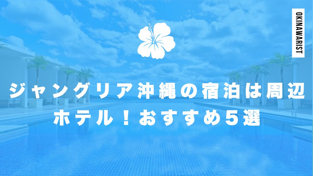 【2025年最新】ジャングリア沖縄の宿泊は周辺ホテルで!おすすめ5選