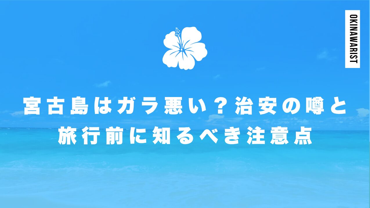 宮古島はガラ悪い？治安の噂と旅行前に知るべき注意点