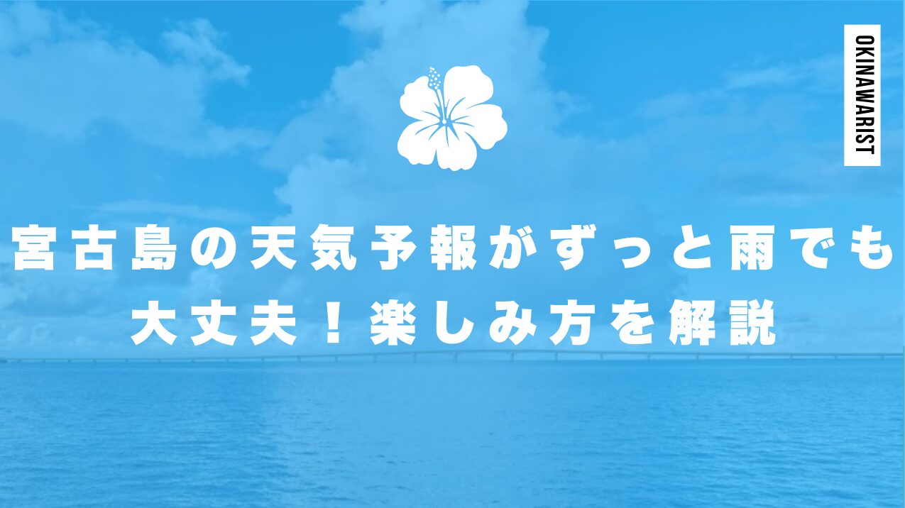 宮古島の天気予報がずっと雨でも大丈夫！楽しみ方を解説
