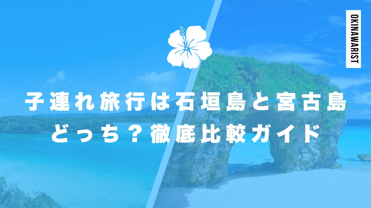 子連れ旅行は石垣島と宮古島どっち?徹底比較ガイド