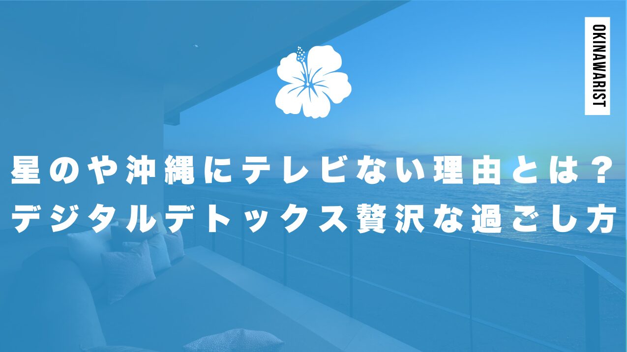 星のや沖縄にテレビない理由とは?デジタルデトックスと贅沢な過ごし方