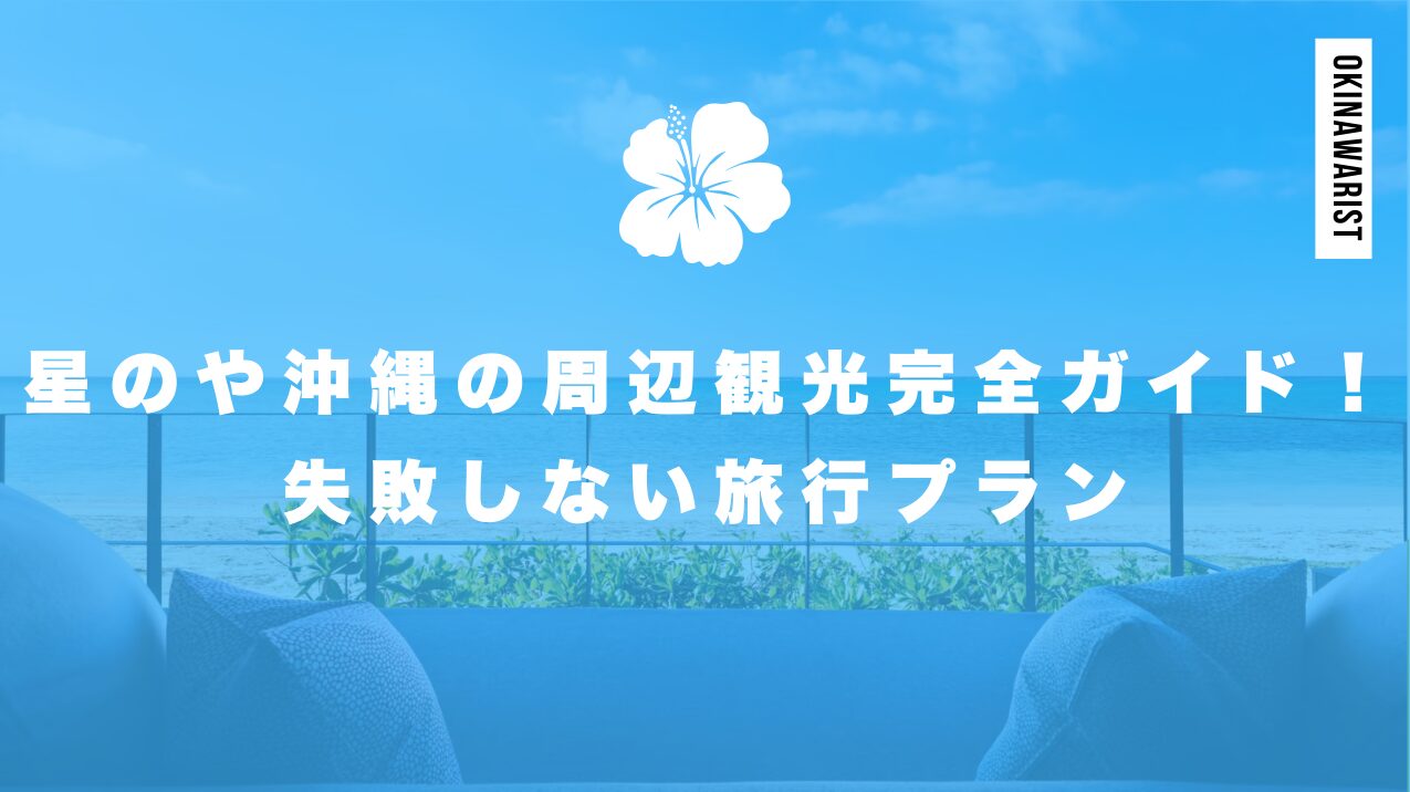 星のや沖縄の周辺観光完全ガイド!失敗しない旅行プラン