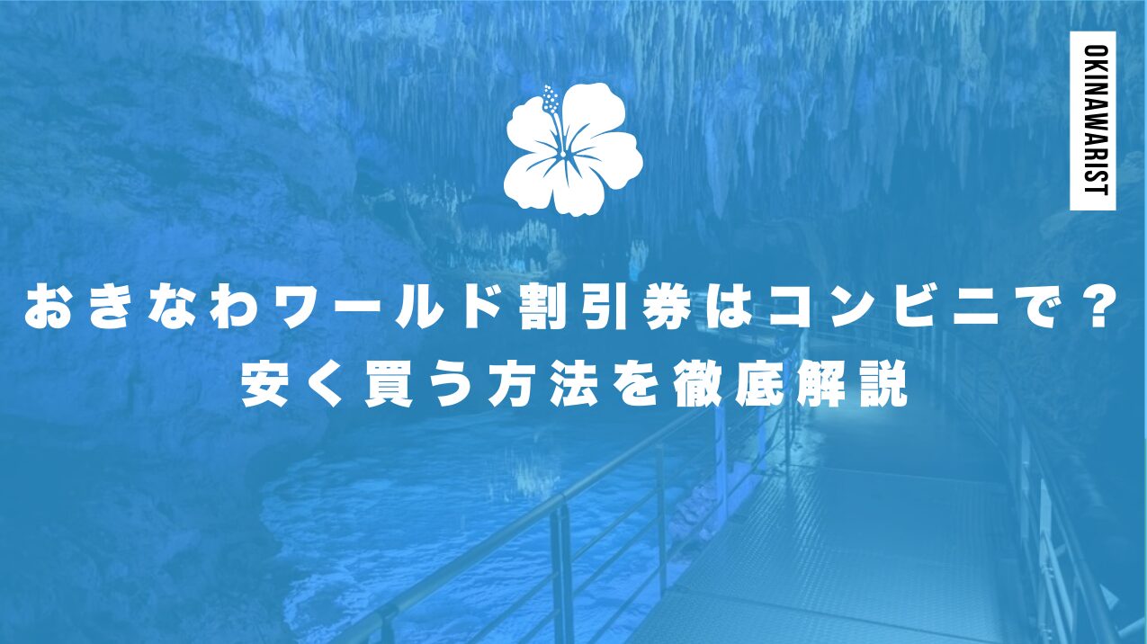 沖縄ワールドの割引券はコンビニで？安く買う方法を徹底解説