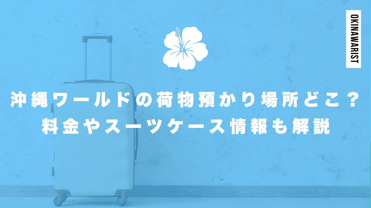 沖縄ワールドの荷物預かり場所はどこ？料金やスーツケース情報も解説
