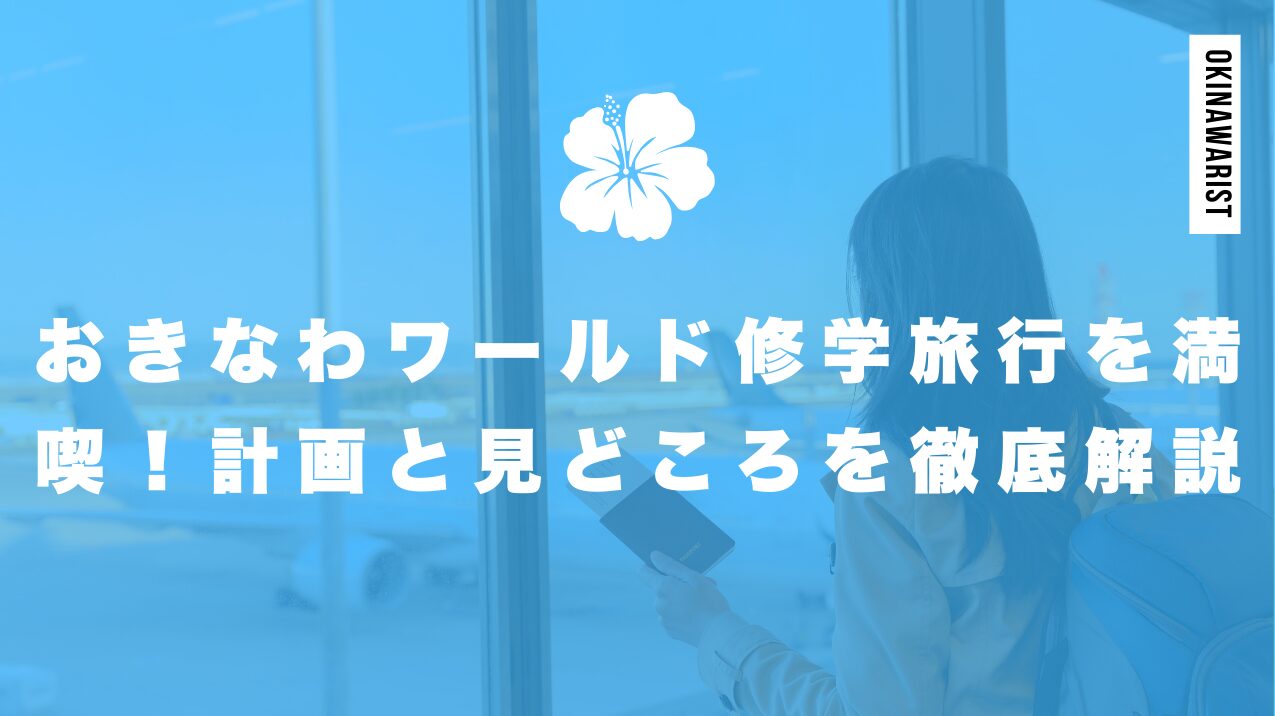 おきなわワールド修学旅行を満喫!計画と見どころを徹底解説
