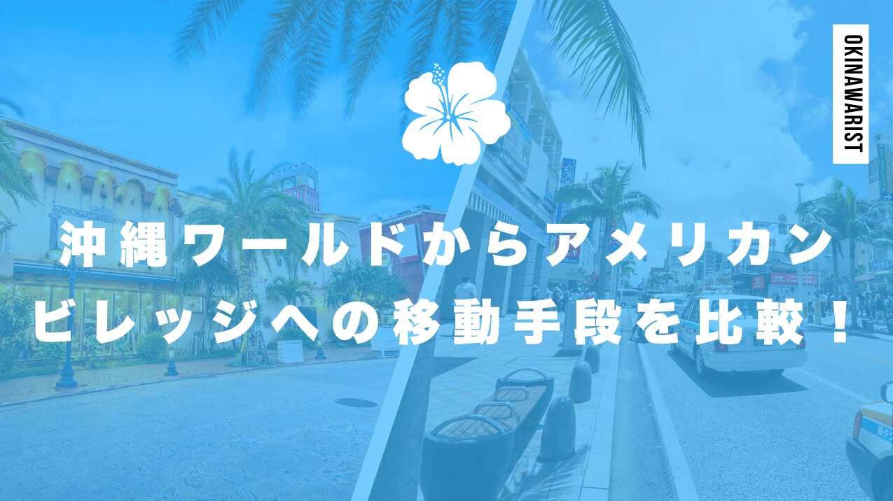 沖縄ワールドからアメリカンビレッジへの移動手段を徹底比較!