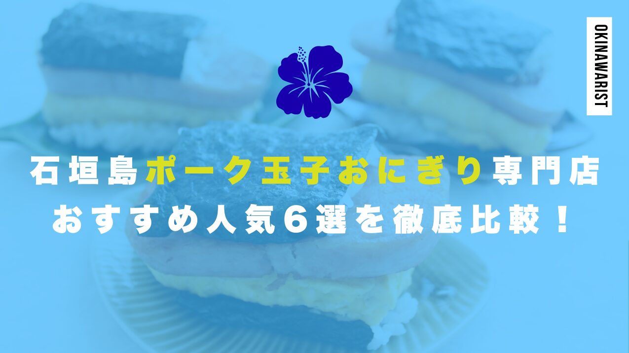 【2025年】石垣島ポーク玉子おにぎり専門店おすすめ人気6選を徹底比較！