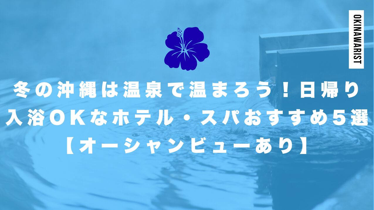 冬の沖縄は温泉で温まろう！日帰り入浴OKなホテル・スパおすすめ5選【オーシャンビューあり】